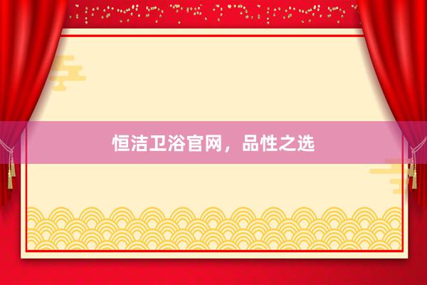 恒洁卫浴官网，品性之选
