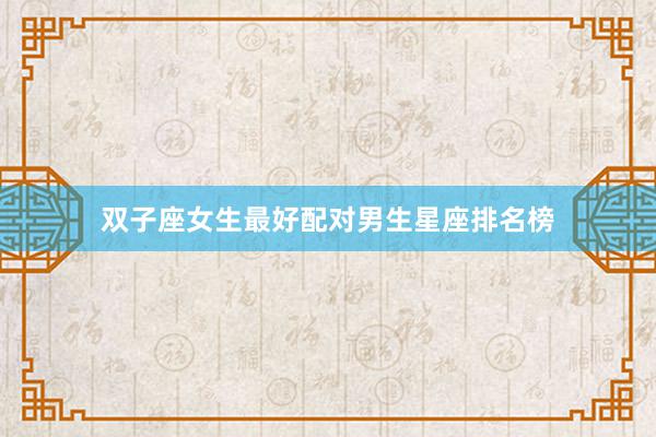 双子座女生最好配对男生星座排名榜