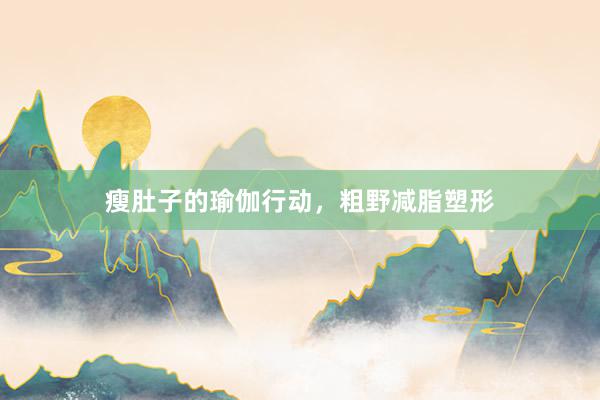 瘦肚子的瑜伽行动，粗野减脂塑形