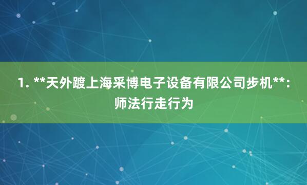 1. **天外踱上海采博电子设备有限公司步机**：师法行走行为